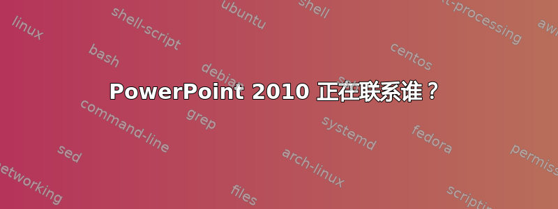 PowerPoint 2010 正在联系谁？