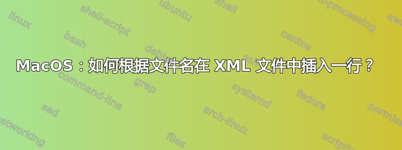 MacOS：如何根据文件名在 XML 文件中插入一行？ 