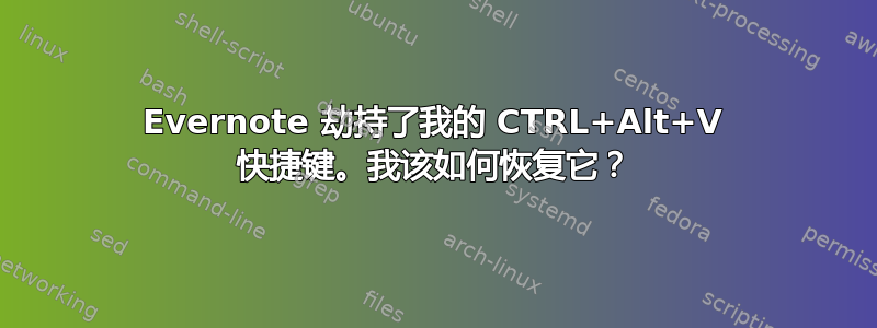 Evernote 劫持了我的 CTRL+Alt+V 快捷键。我该如何恢复它？