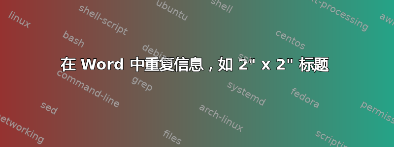 在 Word 中重复信息，如 2" x 2" 标题