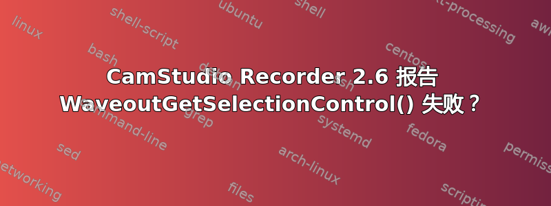 CamStudio Recorder 2.6 报告 WaveoutGetSelectionControl() 失败？