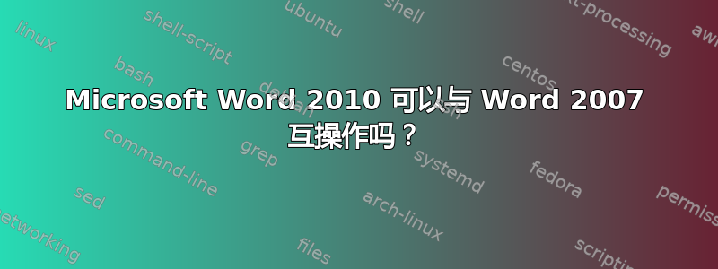 Microsoft Word 2010 可以与 Word 2007 互操作吗？