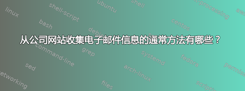 从公司网站收集电子邮件信息的通常方法有哪些？