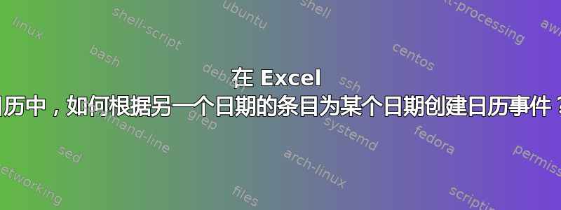 在 Excel 日历中，如何根据另一个日期的条目为某个日期创建日历事件？