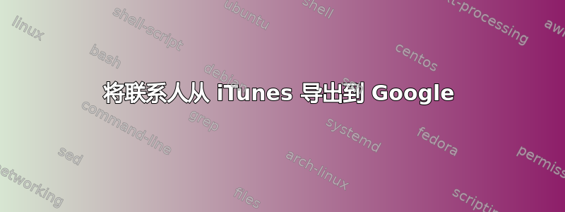 将联系人从 iTunes 导出到 Google