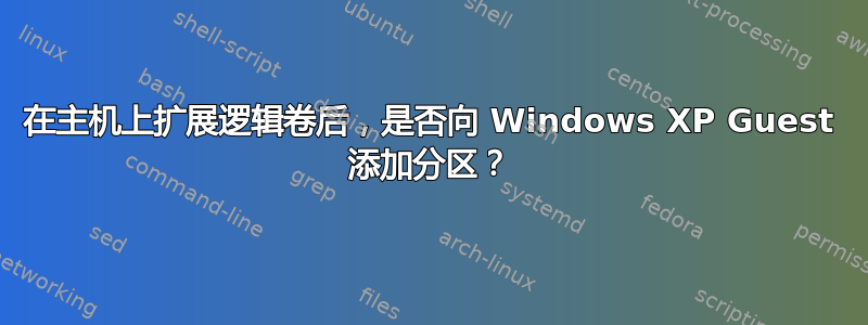 在主机上扩展逻辑卷后，是否向 Windows XP Guest 添加分区？