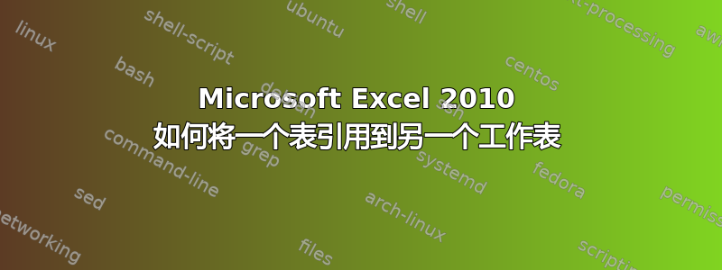 Microsoft Excel 2010 如何将一个表引用到另一个工作表