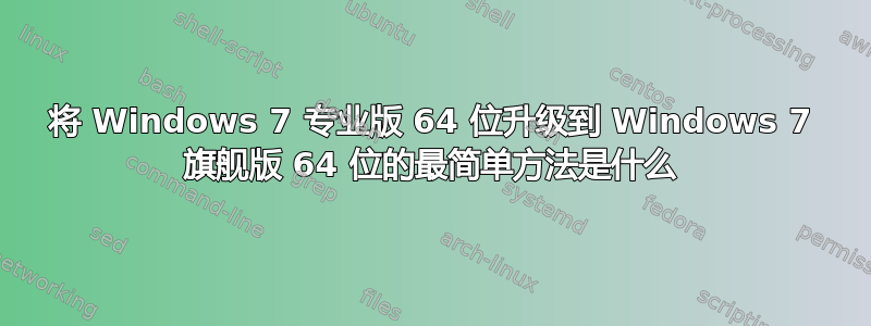 将 Windows 7 专业版 64 位升级到 Windows 7 旗舰版 64 位的最简单方法是什么