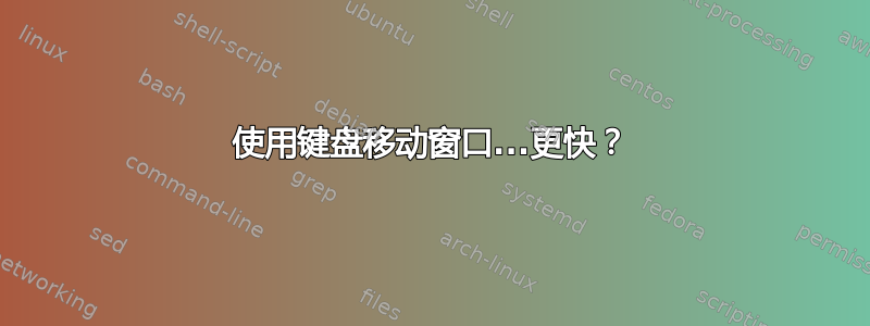 使用键盘移动窗口...更快？