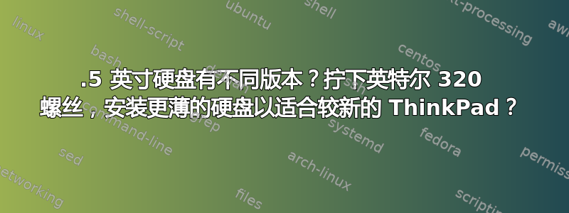 2.5 英寸硬盘有不同版本？拧下英特尔 320 螺丝，安装更薄的硬盘以适合较新的 ThinkPad？