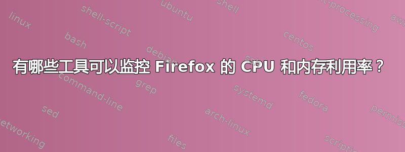 有哪些工具可以监控 Firefox 的 CPU 和内存利用率？