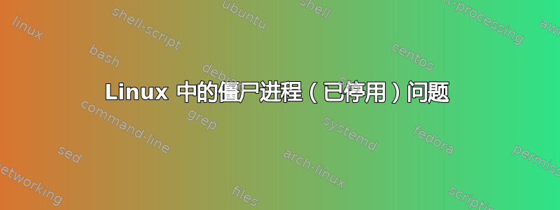 Linux 中的僵尸进程（已停用）问题