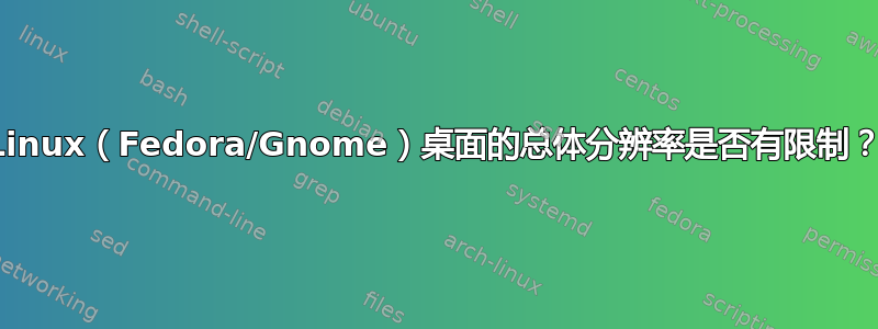 Linux（Fedora/Gnome）桌面的总体分辨率是否有限制？