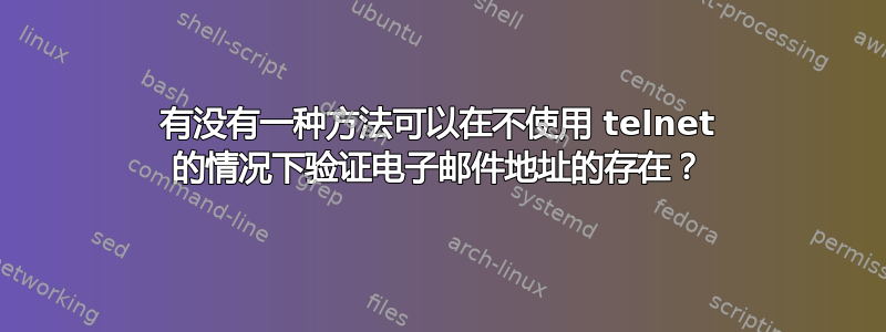 有没有一种方法可以在不使用 telnet 的情况下验证电子邮件地址的存在？