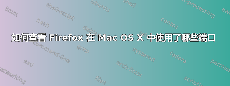 如何查看 Firefox 在 Mac OS X 中使用了哪些端口