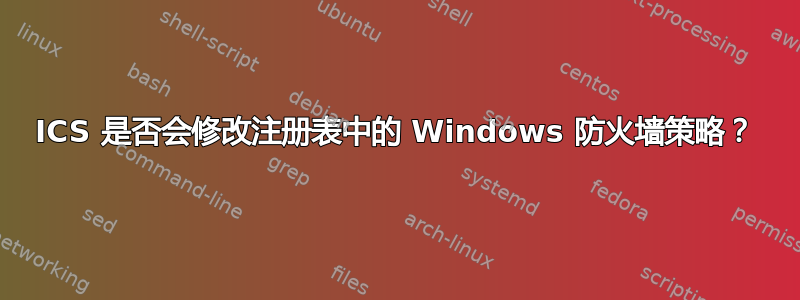 ICS 是否会修改注册表中的 Windows 防火墙策略？