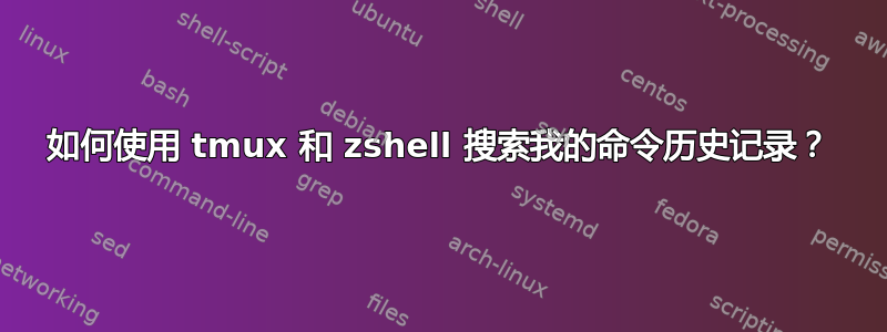 如何使用 tmux 和 zshell 搜索我的命令历史记录？