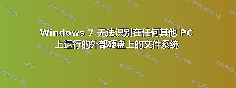 Windows 7 无法识别在任何其他 PC 上运行的外部硬盘上的文件系统