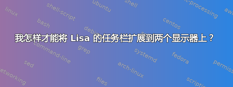 我怎样才能将 Lisa 的任务栏扩展到两个显示器上？