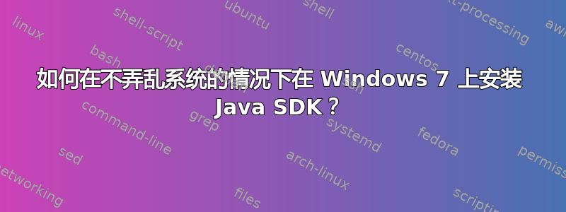 如何在不弄乱系统的情况下在 Windows 7 上安装 Java SDK？