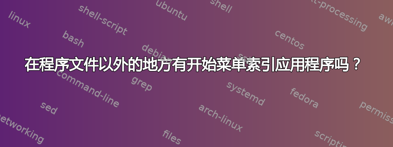 在程序文件以外的地方有开始菜单索引应用程序吗？