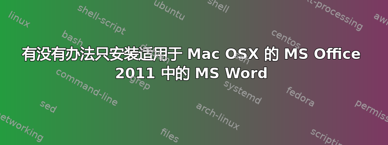 有没有办法只安装适用于 Mac OSX 的 MS Office 2011 中的 MS Word