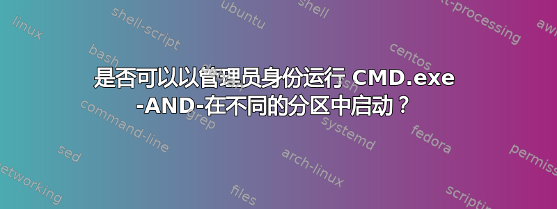 是否可以以管理员身份运行 CMD.exe -AND-在不同的分区中启动？