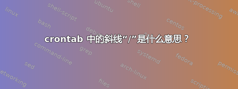 crontab 中的斜线“/”是什么意思？