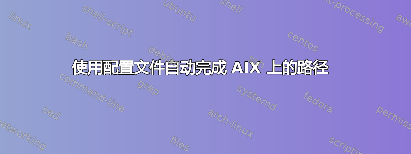 使用配置文件自动完成 AIX 上的路径 