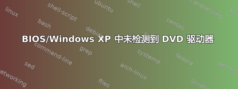 BIOS/Windows XP 中未检测到 DVD 驱动器