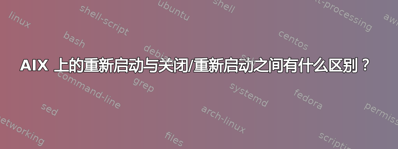 AIX 上的重新启动与关闭/重新启动之间有什么区别？