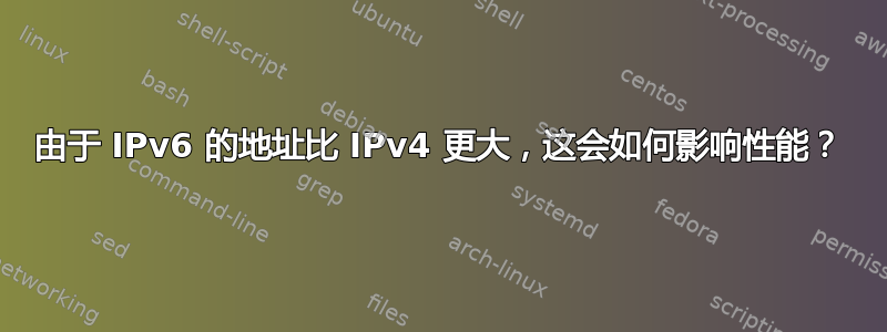 由于 IPv6 的地址比 IPv4 更大，这会如何影响性能？