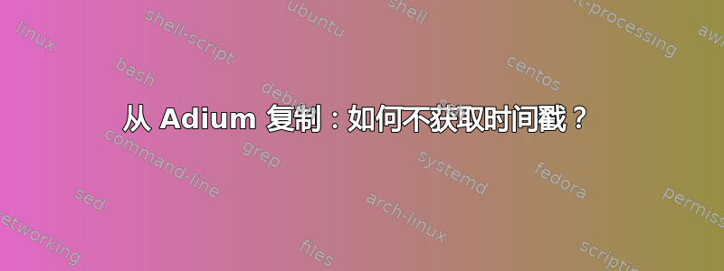 从 Adium 复制：如何不获取时间戳？