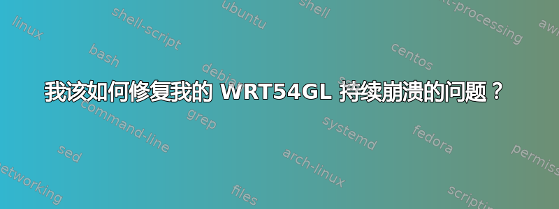 我该如何修复我的 WRT54GL 持续崩溃的问题？