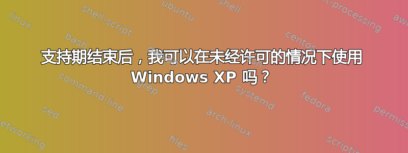 支持期结束后，我可以在未经许可的情况下使用 Windows XP 吗？