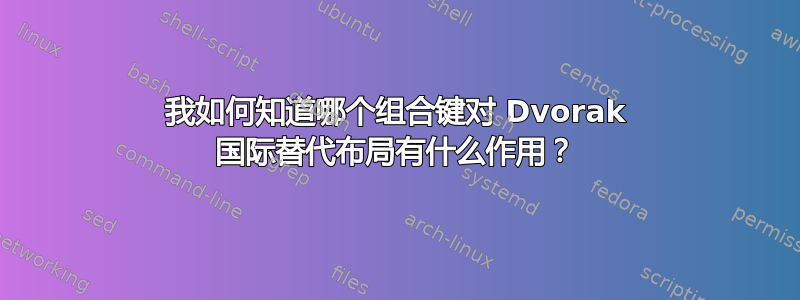 我如何知道哪个组合键对 Dvorak 国际替代布局有什么作用？