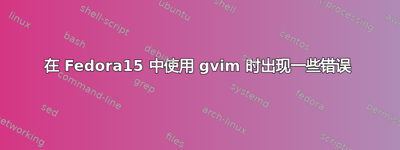 在 Fedora15 中使用 gvim 时出现一些错误