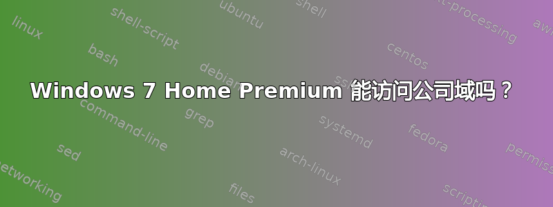 Windows 7 Home Premium 能访问公司域吗？