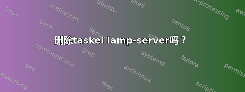 删除taskel lamp-server吗？