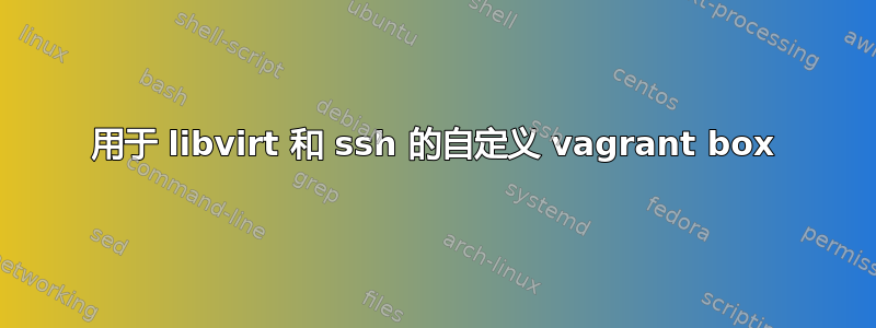 用于 libvirt 和 ssh 的自定义 vagrant box