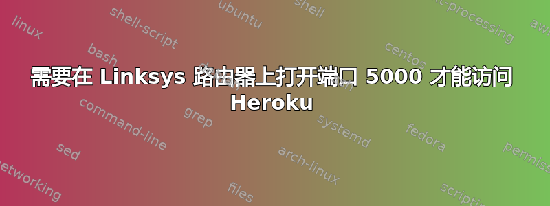 需要在 Linksys 路由器上打开端口 5000 才能访问 Heroku