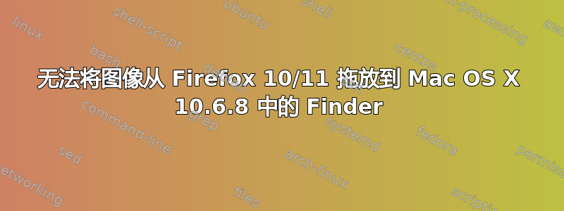 无法将图像从 Firefox 10/11 拖放到 Mac OS X 10.6.8 中的 Finder