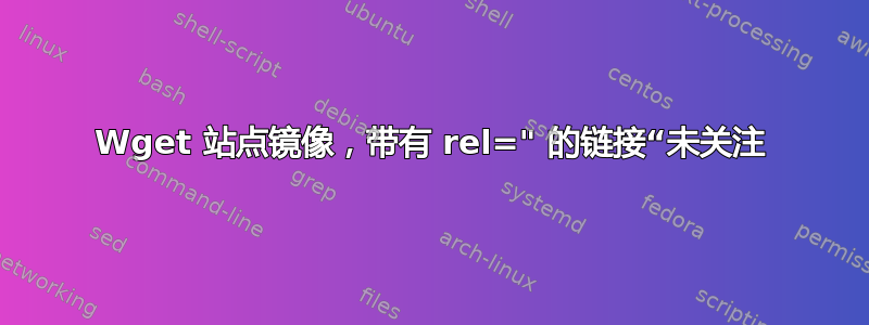 Wget 站点镜像，带有 rel=" 的链接“未关注