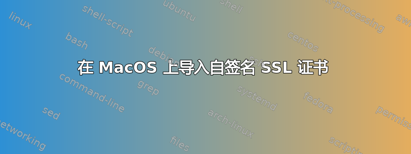 在 MacOS 上导入自签名 SSL 证书