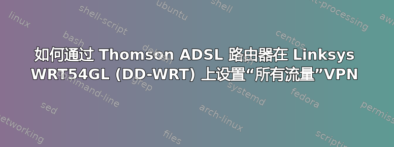 如何通过 Thomson ADSL 路由器在 Linksys WRT54GL (DD-WRT) 上设置“所有流量”VPN