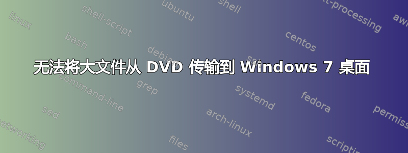 无法将大文件从 DVD 传输到 Windows 7 桌面