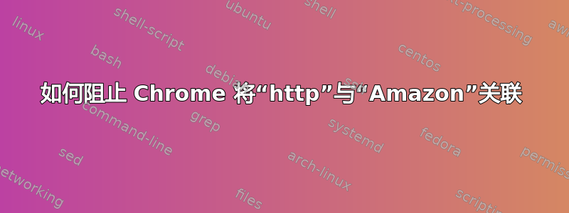 如何阻止 Chrome 将“http”与“Amazon”关联