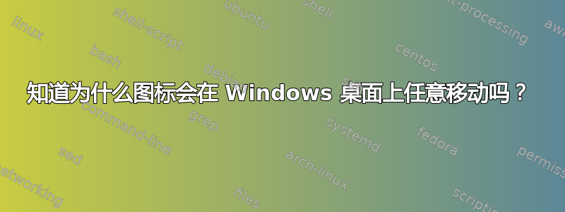 知道为什么图标会在 Windows 桌面上任意移动吗？