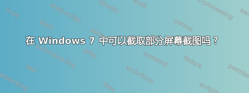 在 Windows 7 中可以截取部分屏幕截图吗？