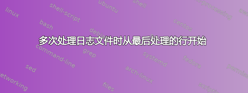 多次处理日志文件时从最后处理的行开始